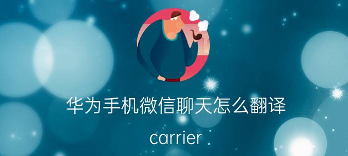 华为手机微信聊天怎么翻译 carrier services有什么用 华为？